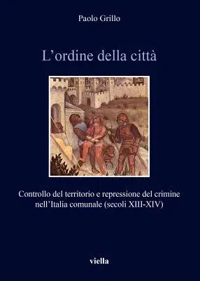 L'Ordine Della Citta: Controllo del Territorio E Repressione del Crimine Nellitalia Comunale (Secoli XIII-XIV)