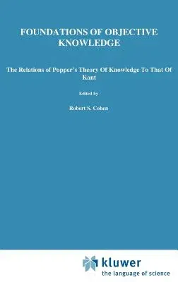 Foundations of Objective Knowledge: The Relations of Popper's Theory of Knowledge to That of Kant (1985)