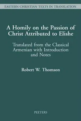 A Homily on the Passion of Christ Attributed to Elishe: Translated from the Classical Armenian with Introduction and Notes