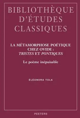 La Metamorphose Poetique Chez Ovide: Tristes Et Pontiques: Le Poeme Inepuisable