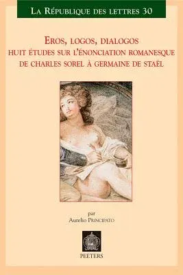 Eros, Logos, Dialogos: Huit Etudes Sur l'Enonciation Romanesque de Charles Sorel a Germaine de Stael