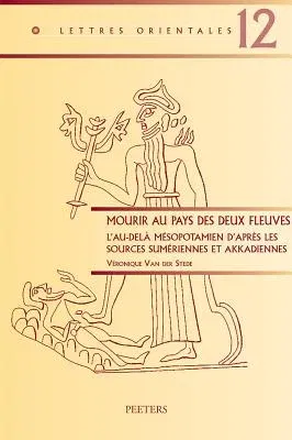 Mourir Au Pays Des Deux Fleuves: L'Au-Dela Mesopotamien d'Apres Les Sources Sumeriennes Et Akkadiennes