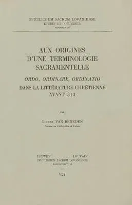 Aux Origines d'Une Terminologie Sacramentelle: Ordo, Ordinaire, Ordinatio Dans La Litterature Chretienne Avant 313