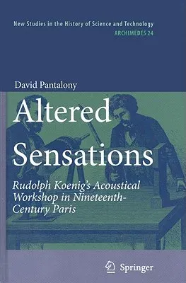 Altered Sensations: Rudolph Koenig's Acoustical Workshop in Nineteenth-Century Paris (2009)