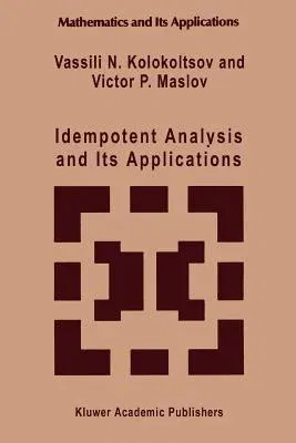 Idempotent Analysis and Its Applications (Softcover Reprint of the Original 1st 1997)