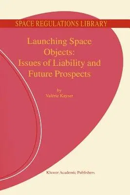 Launching Space Objects: Issues of Liability and Future Prospects (Softcover Reprint of the Original 1st 2001)