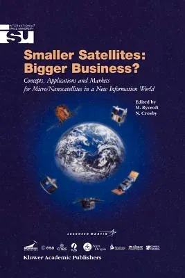 Smaller Satellites: Bigger Business?: Concepts, Applications and Markets for Micro/Nanosatellites in a New Information World (Softcover Reprint of the