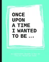 Once Upon a Time I Wanted to Be...: An Inspirational Notebook to Help You Find Your Passion and Talent