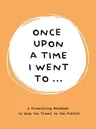 Once Upon a Time I Went to . . .: A Stimulating Notebook to Help You Travel to the Fullest