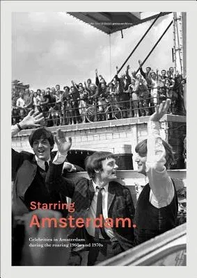 Starring Amsterdam: Celebrities in Amsterdam During the Roaring 1960s and 1970s