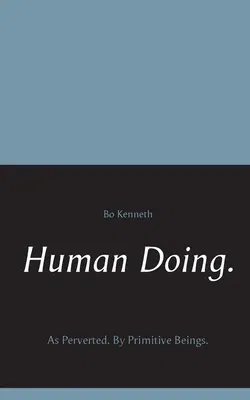 Human Doing.: As Perverted. By Primitive Beings.