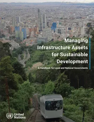 Managing Infrastructure Assets for Sustainable Development: A Handbook for Local and National Governments