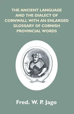 The Ancient Language And The Dialect Of Cornwall With An Enlarged Glossary Of Cornish Provincial Words. Also An Appendix, Containing A List Of Writers On