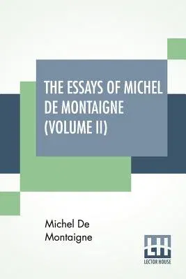 The Essays Of Michel De Montaigne (Volume II): Translated By Charles Cotton. Edited By William Carew Hazlitt.