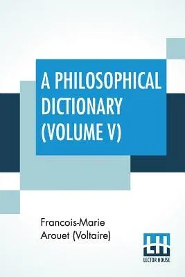 A Philosophical Dictionary (Volume V): With Notes By Tobias Smollett, Revised And Modernized New Translations By William F. Fleming, And An Introduction