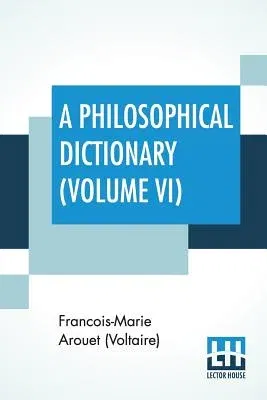 A Philosophical Dictionary (Volume VI): With Notes By Tobias Smollett, Revised And Modernized New Translations By William F. Fleming, And An Introductio