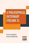 A Philosophical Dictionary (Volume X): With Notes By Tobias Smollett, Revised And Modernized New Translations By William F. Fleming, And An Introduction