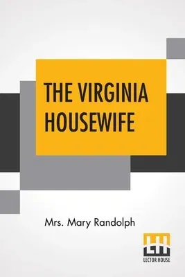 The Virginia Housewife: Or Methodical Cook.