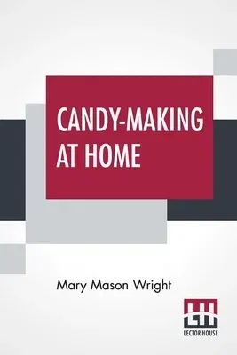 Candy-Making At Home: Two Hundred Ways To Make Candy With Home Flavor And Professional Finish