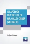 An Apology For The Life Of Mr. Colley Cibber (Volume II): Written By Himself A New Edition With Notes And Supplement By Robert W. Lowe (In Two Volumes, V