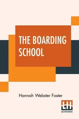 The Boarding School: Lessons Of A Preceptress To Her Pupils: Consisting Of Information, Instruction And Advice, Calculated To Improve The M