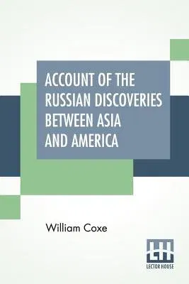 Account Of The Russian Discoveries Between Asia And America. To Which Are Added, The Conquest Of Siberia, And The History Of The Transactions And Comm