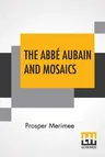 The Abbe Aubain And Mosaics: Translated By Emily Mary Waller, With An Introduction By Arthur Symons