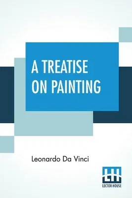 A Treatise On Painting: Faithfully Translated From The Original Italian, And Now First Digested Under Proper Heads, By John Francis Rigaud, Es