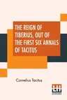 The Reign Of Tiberius, Out Of The First Six Annals Of Tacitus: With His Account Of Germany, And Life Of Agricola, Translated By Thomas Gordon, Edited By A