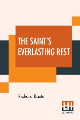 The Saint's Everlasting Rest: Or, A Treatise Of The Blessed State Of The Saints In Their Enjoyment Of God In Heaven. Abridged By Benjamin Fawcett. M