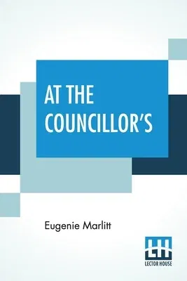 At The Councillor's: Or, A Nameless History Translated From The German By Mrs. A. L. Wister