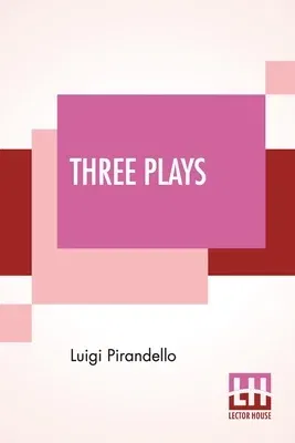 Three Plays: Six Characters In Search Of An Author, Henry IV, Right You Are! (If You Think So) Translated By Edward Storer, Arthur