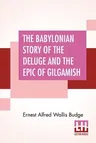 The Babylonian Story Of The Deluge And The Epic Of Gilgamish: With An Account Of The Royal Libraries Of Nineveh