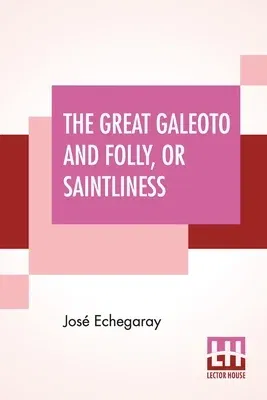 The Great Galeoto And Folly, Or Saintliness: Two Plays Done From The Verse Of José Echegaray Into English Prose By Hannah Lynch