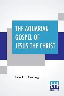 The Aquarian Gospel Of Jesus The Christ: The Philosophic And Practical Basis Of The Religion Of The Aquarian Age Of The World And Of The Church Universal