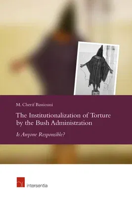 The Institutionalization of Torture by the Bush Administration: Is Anyone Responsible?