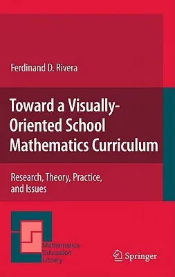 Toward a Visually-Oriented School Mathematics Curriculum: Research, Theory, Practice, and Issues (2011)