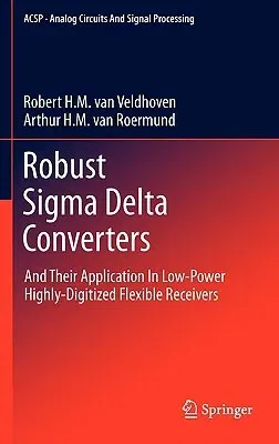 Robust SIGMA Delta Converters: And Their Application in Low-Power Highly-Digitized Flexible Receivers (2011)