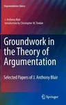 Groundwork in the Theory of Argumentation: Selected Papers of J. Anthony Blair (2012)