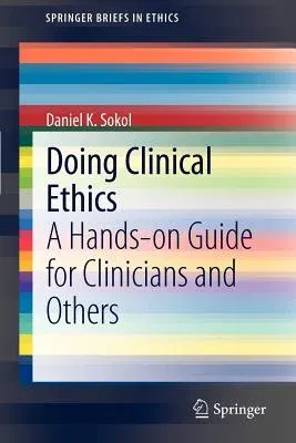 Doing Clinical Ethics: A Hands-On Guide for Clinicians and Others (2012)