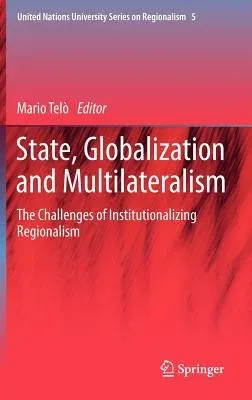 State, Globalization and Multilateralism: The Challenges of Institutionalizing Regionalism (2012)