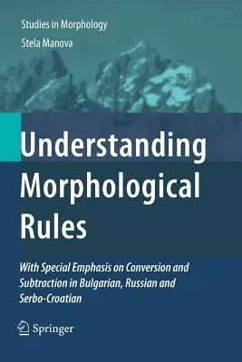 Understanding Morphological Rules: With Special Emphasis on Conversion and Subtraction in Bulgarian, Russian and Serbo-Croatian (2011)