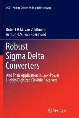 Robust SIGMA Delta Converters: And Their Application in Low-Power Highly-Digitized Flexible Receivers (2011)