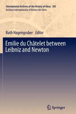 Emilie Du Châtelet Between Leibniz and Newton (2012)