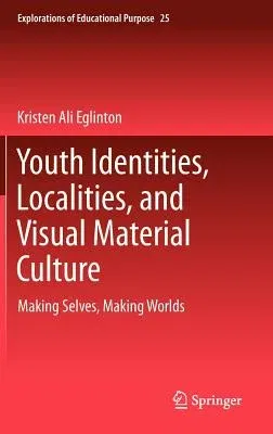 Youth Identities, Localities, and Visual Material Culture: Making Selves, Making Worlds (2013)