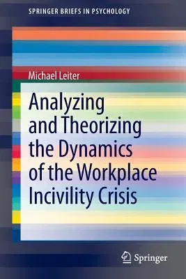 Analyzing and Theorizing the Dynamics of the Workplace Incivility Crisis (2013)