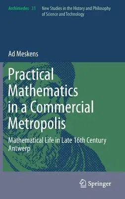 Practical Mathematics in a Commercial Metropolis: Mathematical Life in Late 16th Century Antwerp (2013)