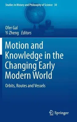 Motion and Knowledge in the Changing Early Modern World: Orbits, Routes and Vessels (2014)