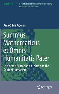 Summus Mathematicus Et Omnis Humanitatis Pater: The Vitae of Vittorino Da Feltre and the Spirit of Humanism (2014)