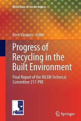 Progress of Recycling in the Built Environment: Final Report of the Rilem Technical Committee 217-Pre (2013)